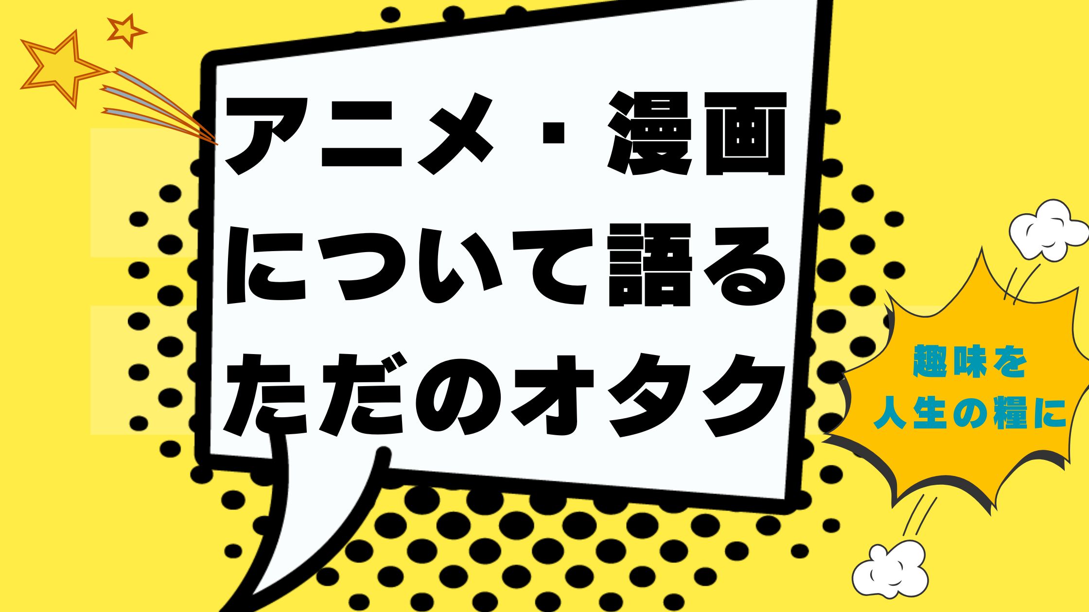 アニメ・漫画について語るただのオタク